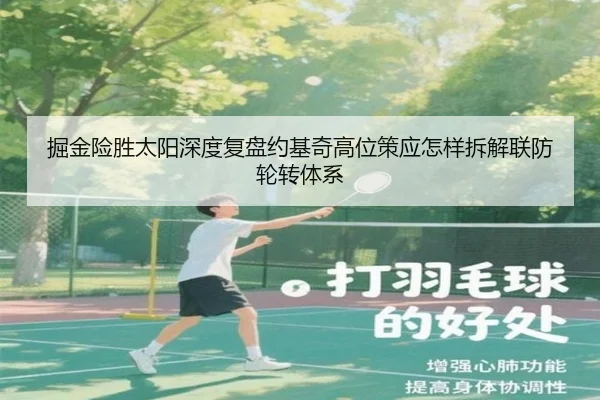 掘金险胜太阳深度复盘约基奇高位策应怎样拆解联防轮转体系