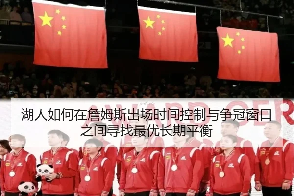 湖人如何在詹姆斯出场时间控制与争冠窗口之间寻找最优长期平衡