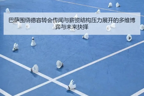 巴萨围绕德容转会传闻与薪资结构压力展开的多维博弈与未来抉择