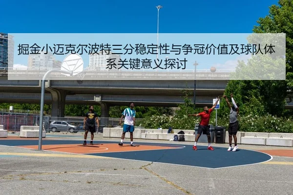 掘金小迈克尔波特三分稳定性与争冠价值及球队体系关键意义探讨