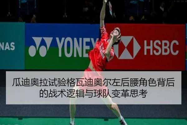 瓜迪奥拉试验格瓦迪奥尔左后腰角色背后的战术逻辑与球队变革思考